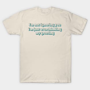 I'm not ignoring you I'm just overthinking my greeting T-Shirt